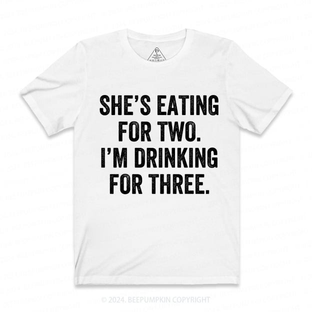 She's Eating for Two, I'm Drinking for Three Funny Dad T-Shirt