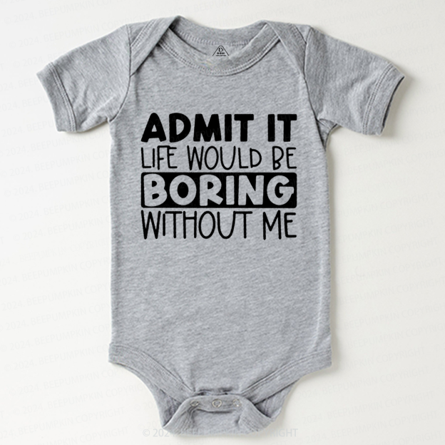 Admit It Life Would Be Boring Without Me Bodysuit Beepumpkin 7