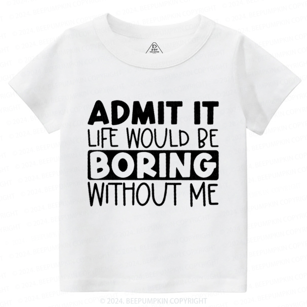 Admit It Life Would Be Boring Without Me Toddler&Kids Tees 7