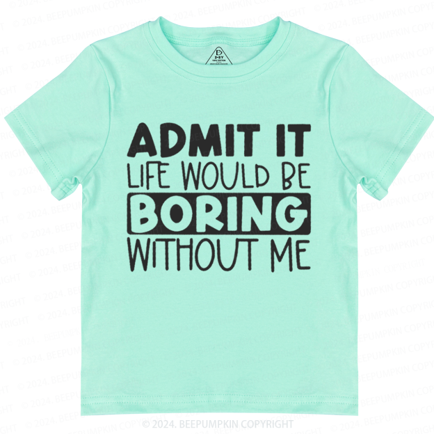 Admit It Life Would Be Boring Without Me Toddler&Kids Tees 7
