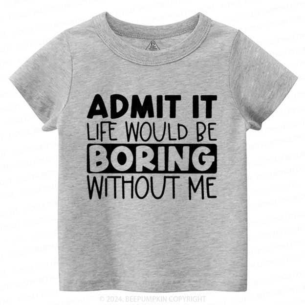 Admit It Life Would Be Boring Without Me Toddler&Kids Tees 7
