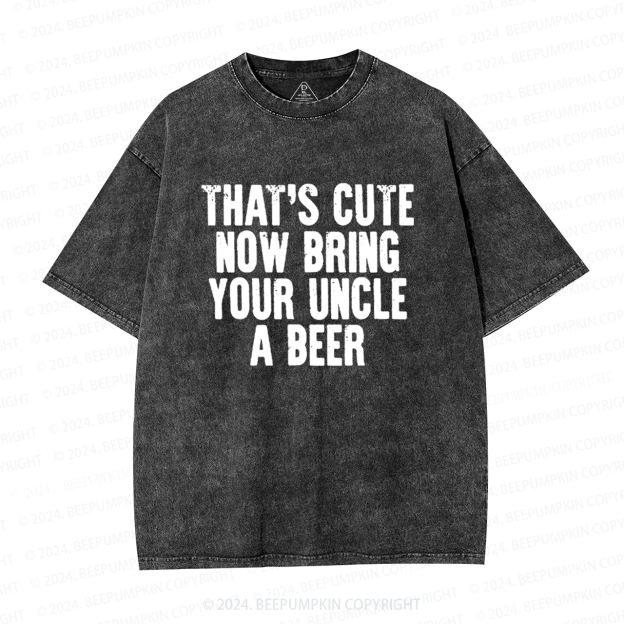 That's Cute Now Bring Your Uncle A Beer Uncle Washed T-Shirts 