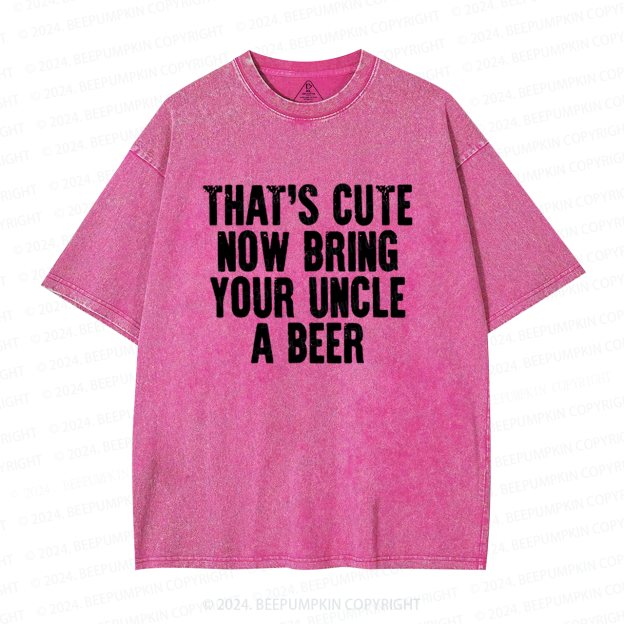 That's Cute Now Bring Your Uncle A Beer Uncle Washed T-Shirts 