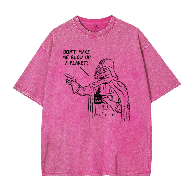 Don't Make Me Blow Up A Planet SW Dad Washed T-Shirts
