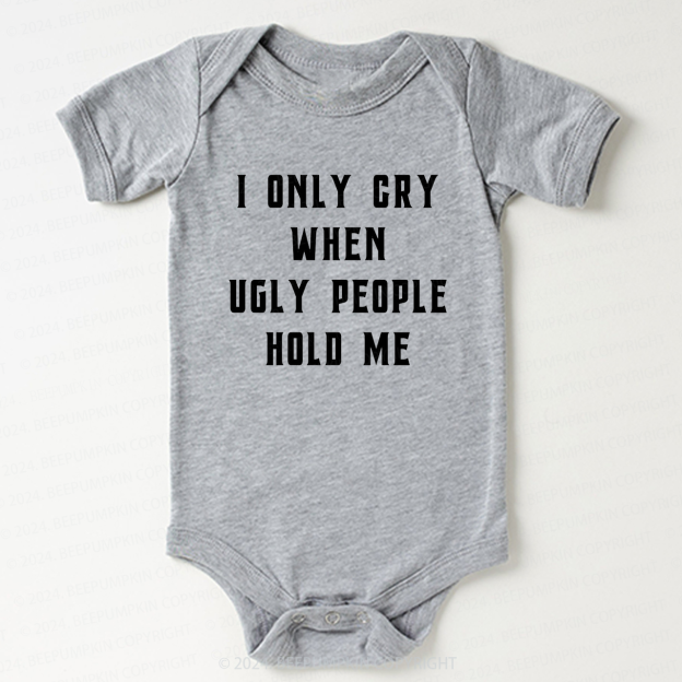 I Only Cry When Ugly People Hold Me Bodysuit For Baby 7