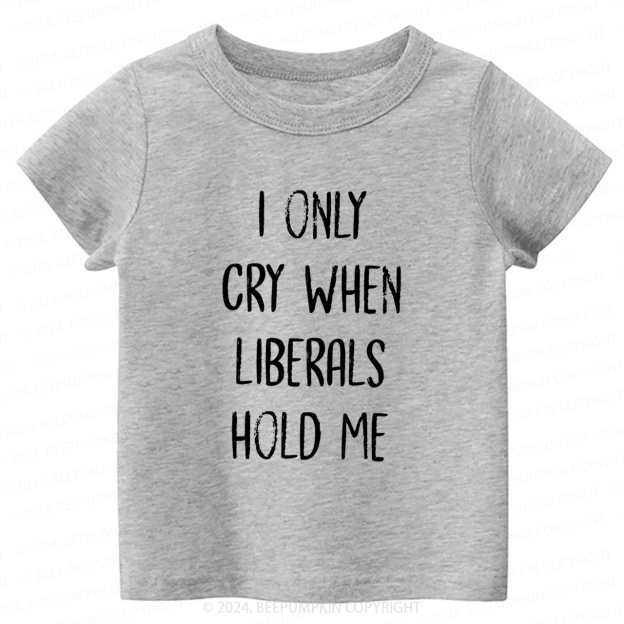 I Only Cry When Liberals Hold Toddler&Kids Tees 7