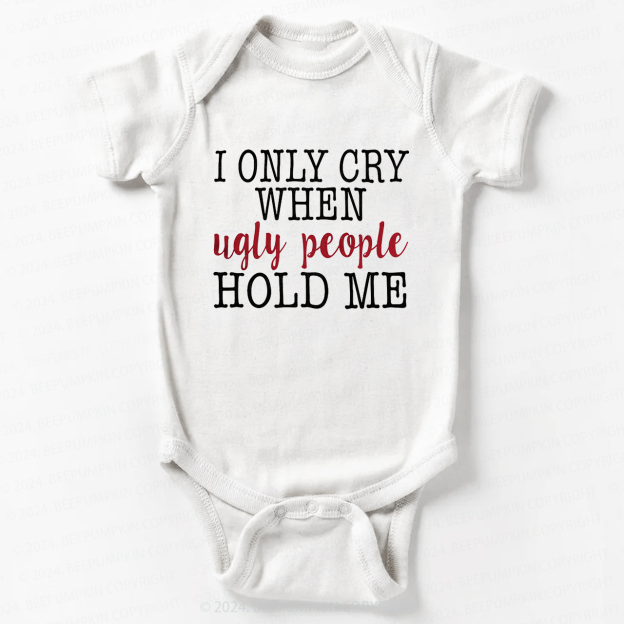Only Cry When Ugly People Hold Me Bodysuit For Baby