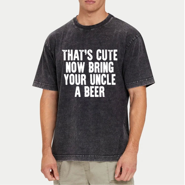 That's Cute Now Bring Your Uncle A Beer Uncle Washed T-Shirts 