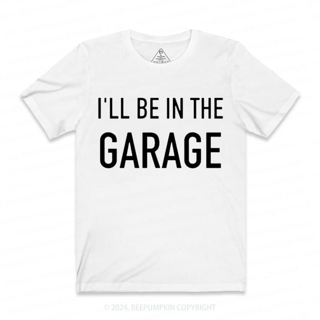 I'll Be In The Garage Dad T-shirt