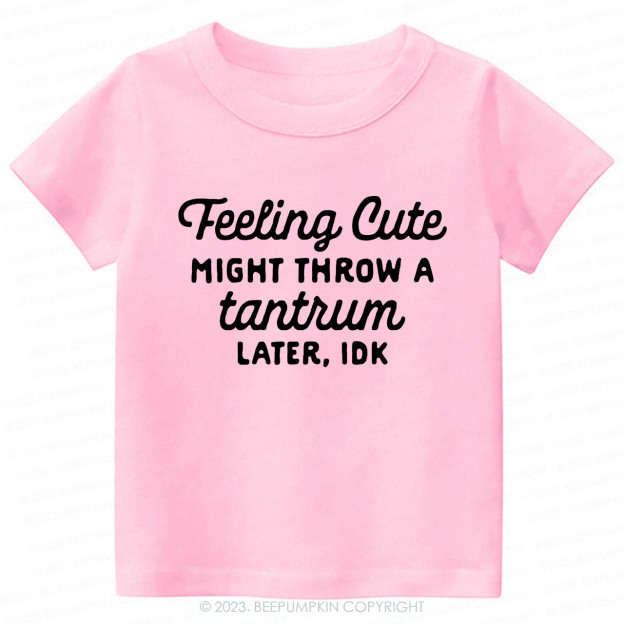 Feeling Cute Might Throw a Tantrum Later, idk Kids Shirt