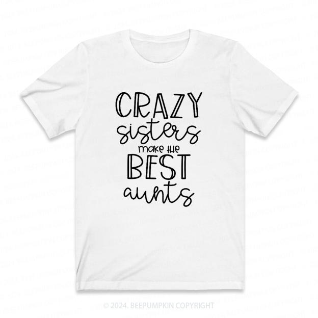 Crazy Sisters Make The Best Aunts Auntie Shirt