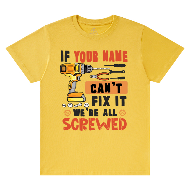 Personalized If Your Name Can't Fix It We're All Screwed Dad T-Shirt