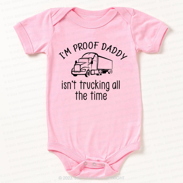 I'm Proof Daddy Isn't Trucking All The Time Bodysuit For Baby