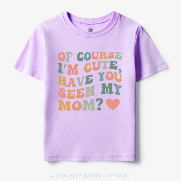 Of Course I'm Cute Have You Seen My Mom Toddler&Kid's Tees