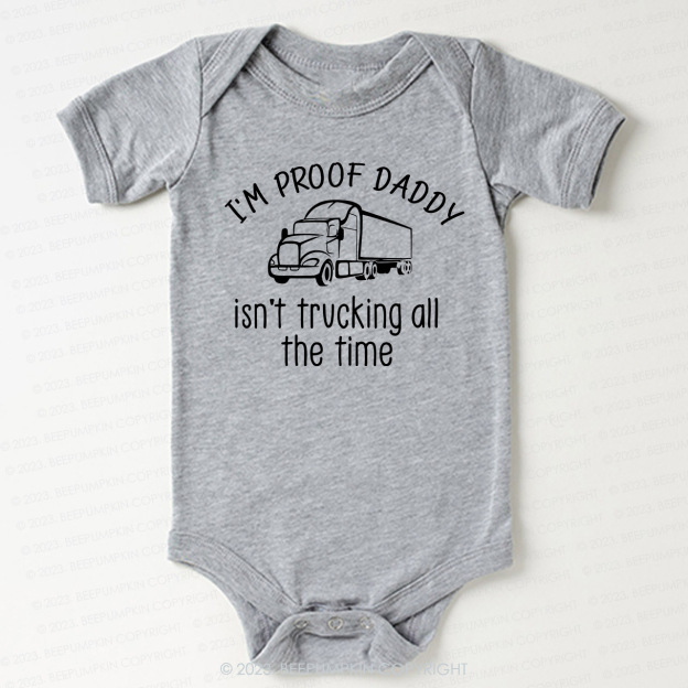 I'm Proof Daddy Isn't Trucking All The Time Bodysuit For Baby