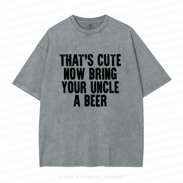 That's Cute Now Bring Your Uncle A Beer Uncle Washed T-Shirts 