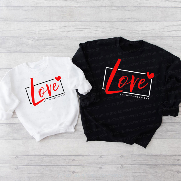 Love All Day Every Day Gift Valentine's Sweatshirts For Family