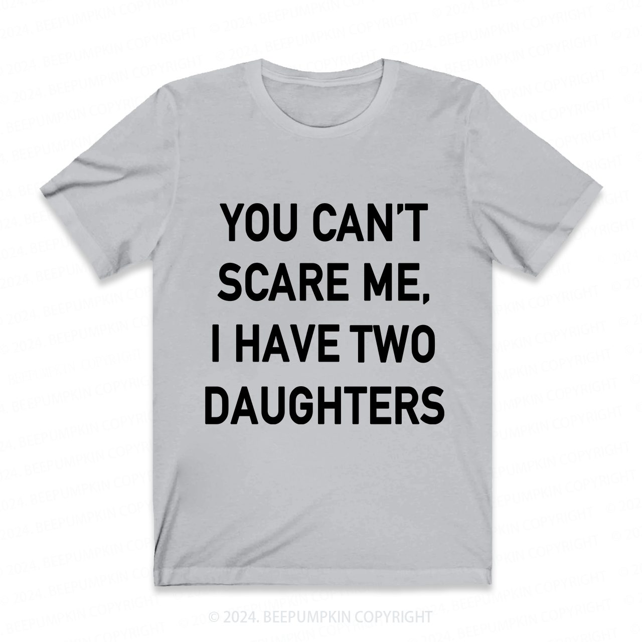 You Cant Scare Me, I have Daughters Funny Dad T-Shirt