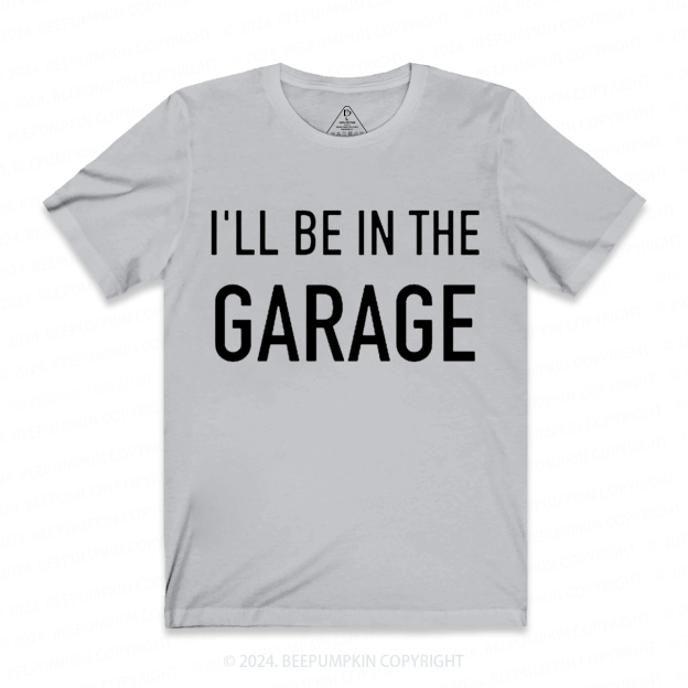 I'll Be In The Garage Dad T-shirt