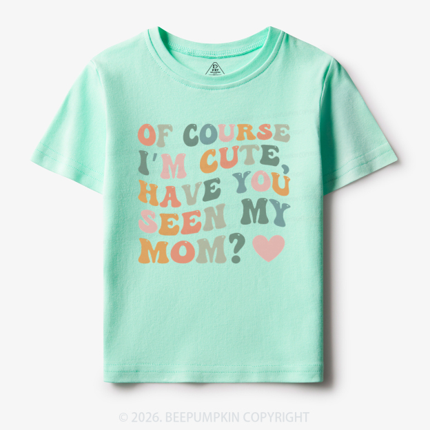 Of Course I'm Cute Have You Seen My Mom Toddler&Kid's Tees