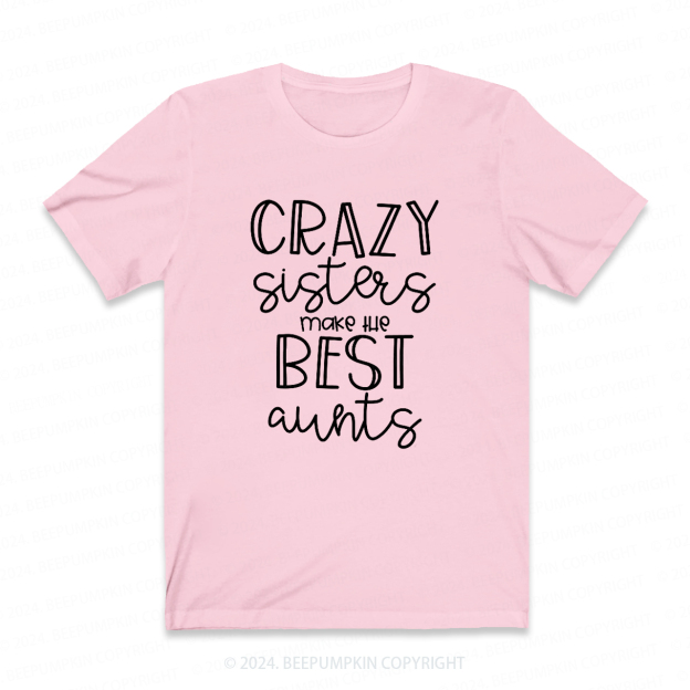 Crazy Sisters Make The Best Aunts Auntie Shirt