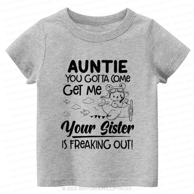 Auntie You Gotta Come Get Me Your Sister Is Freaking Out -Toddler Tees