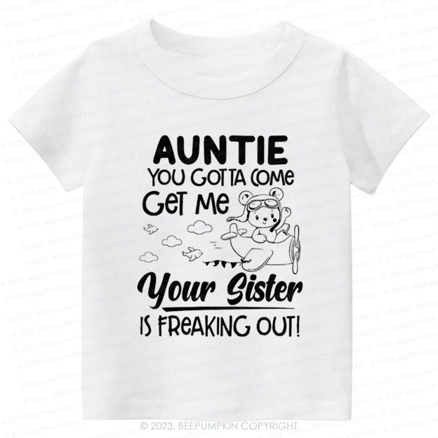 Auntie You Gotta Come Get Me Your Sister Is Freaking Out -Toddler Tees
