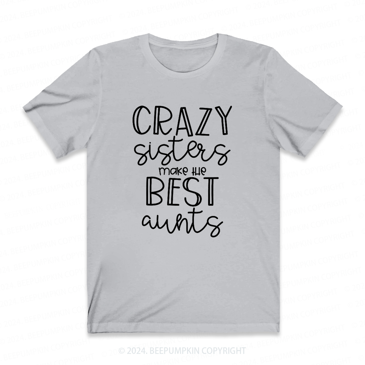 Crazy Sisters Make The Best Aunts Auntie Shirt