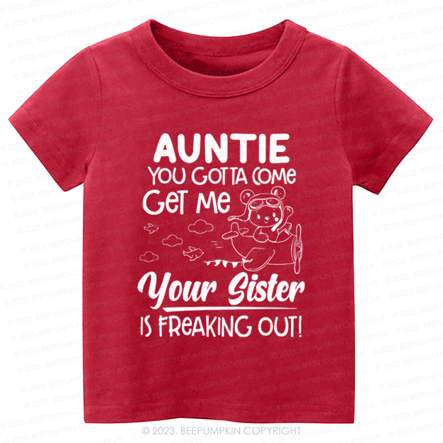 Auntie You Gotta Come Get Me Your Sister Is Freaking Out -Toddler Tees