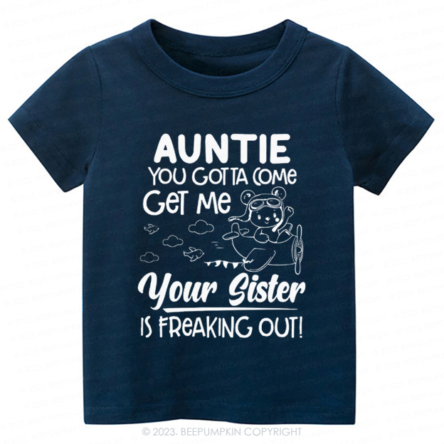 Auntie You Gotta Come Get Me Your Sister Is Freaking Out -Toddler Tees