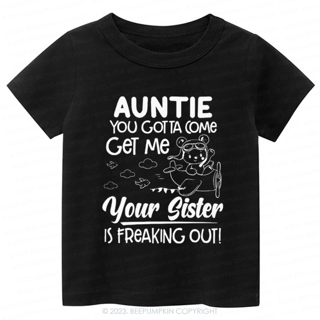 Auntie You Gotta Come Get Me Your Sister Is Freaking Out -Toddler Tees