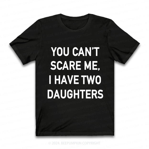 You Cant Scare Me, I have Daughters Funny Dad T-Shirt