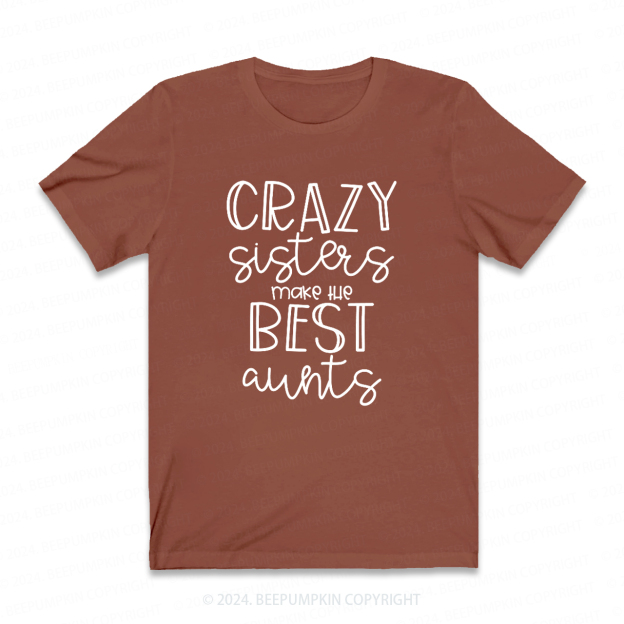 Crazy Sisters Make The Best Aunts Auntie Shirt