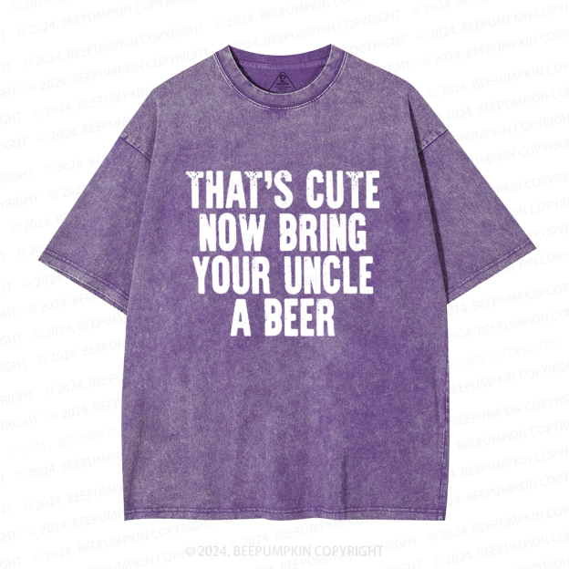 That's Cute Now Bring Your Uncle A Beer Uncle Washed T-Shirts 