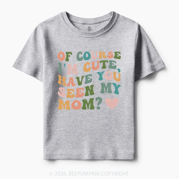 Of Course I'm Cute Have You Seen My Mom Toddler&Kid's Tees