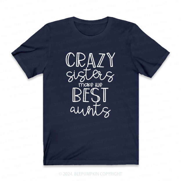 Crazy Sisters Make The Best Aunts Auntie Shirt