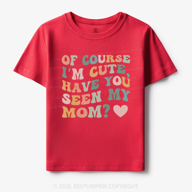 Of Course I'm Cute Have You Seen My Mom Toddler&Kid's Tees