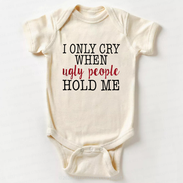 Only Cry When Ugly People Hold Me Bodysuit For Baby