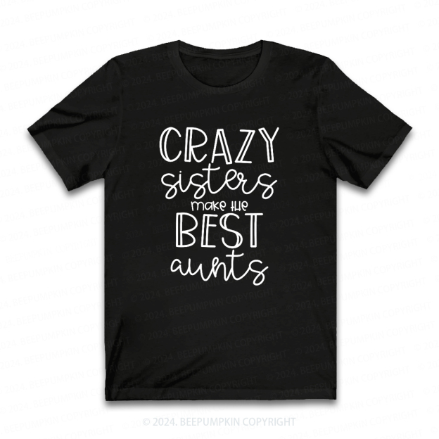 Crazy Sisters Make The Best Aunts Auntie Shirt