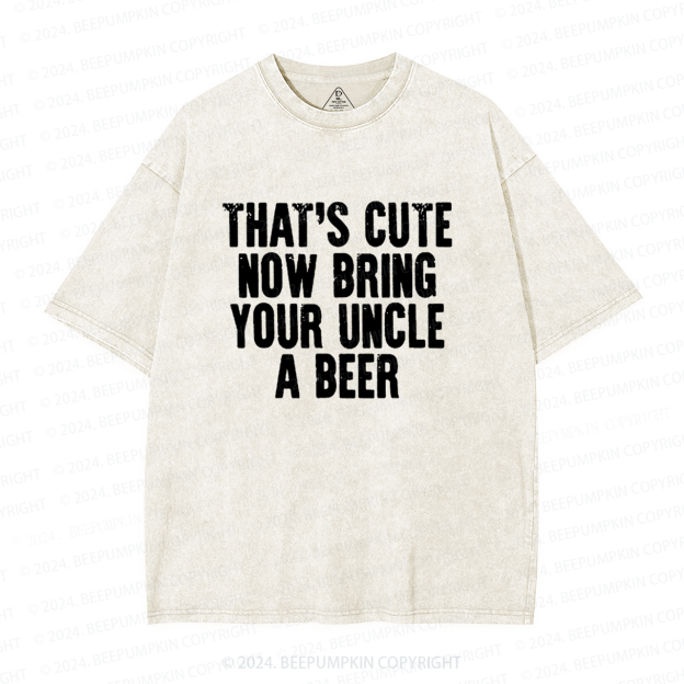 That's Cute Now Bring Your Uncle A Beer Uncle Washed T-Shirts 