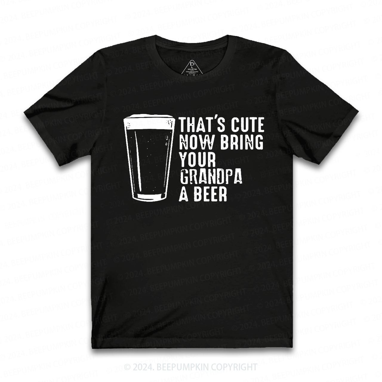 That's Cute Now Bring Your Grandpa A Beer T-shirt