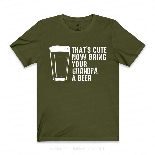 That's Cute Now Bring Your Grandpa A Beer T-shirt
