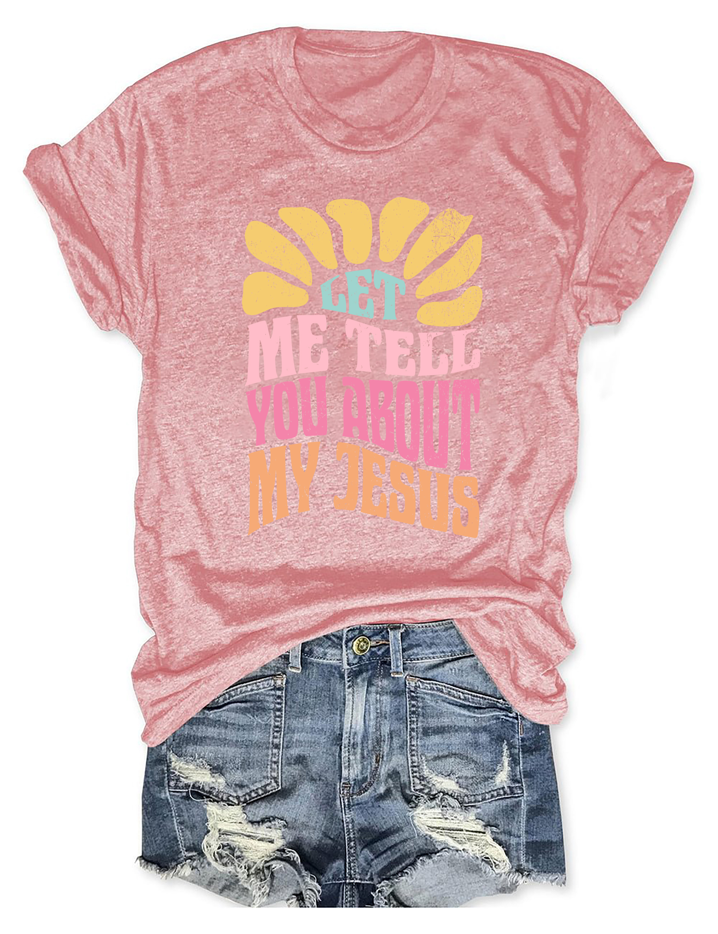 Let Me Tell You About My Jesus Colorful Tee