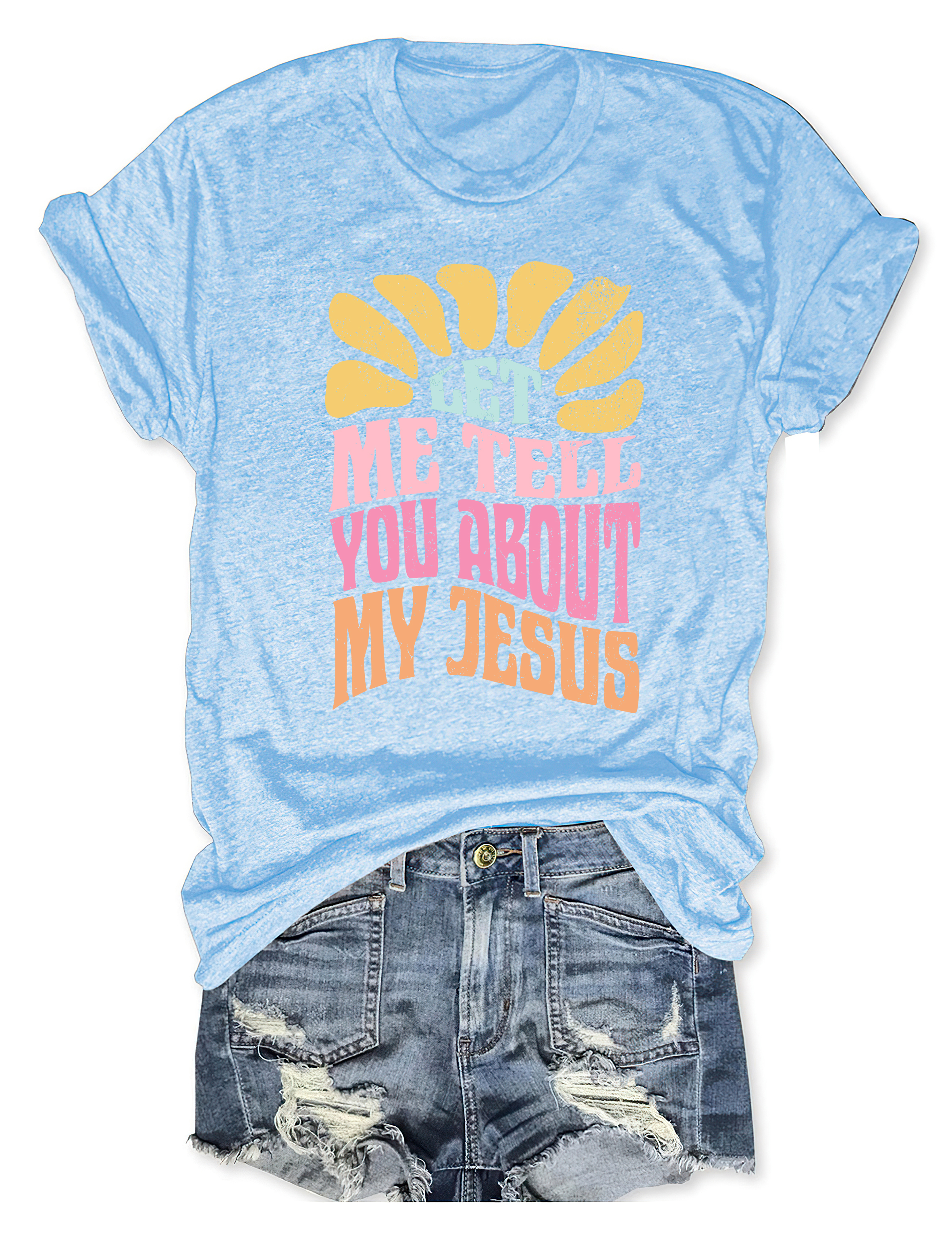 Let Me Tell You About My Jesus Colorful Tee