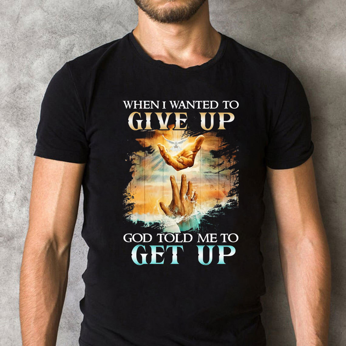 When I Wanted To Give Up God Told Me To Get Up Christian T-Shirt