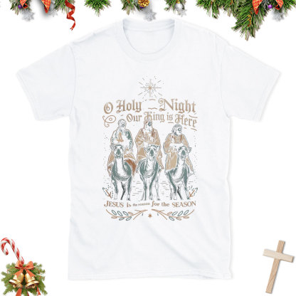 O Holy Night Our King Is Here Christian Christmas T-Shirt