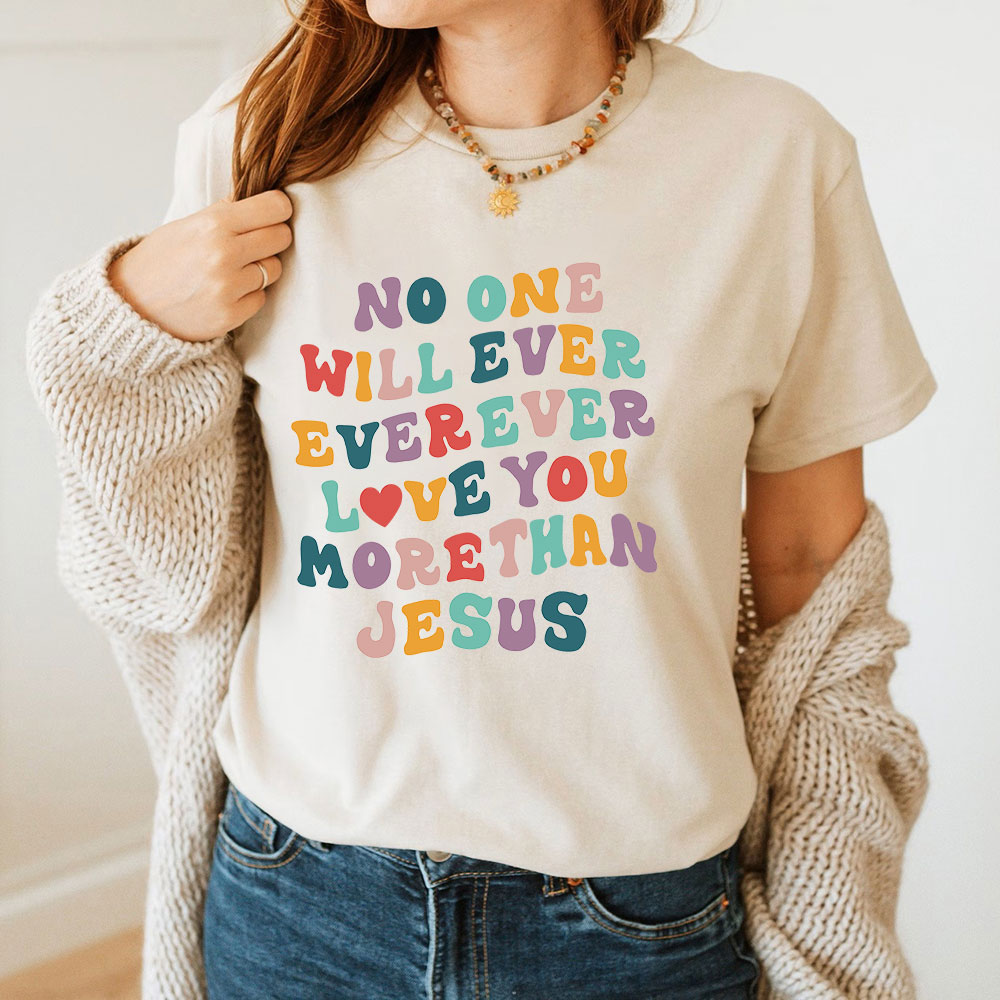 No One Will  Ever Ever Ever Love You More Than Jesus Christian T-Shirt