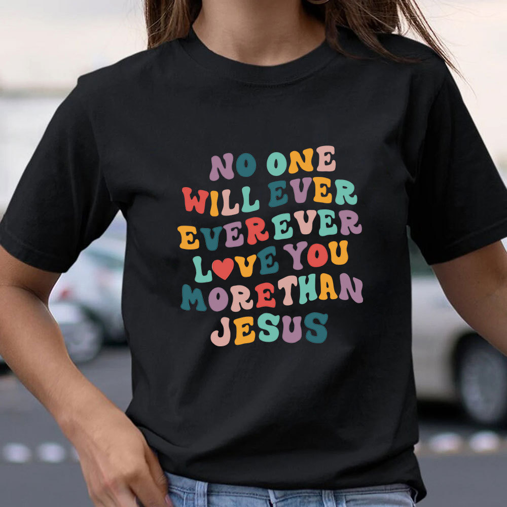 No One Will  Ever Ever Ever Love You More Than Jesus Christian T-Shirt
