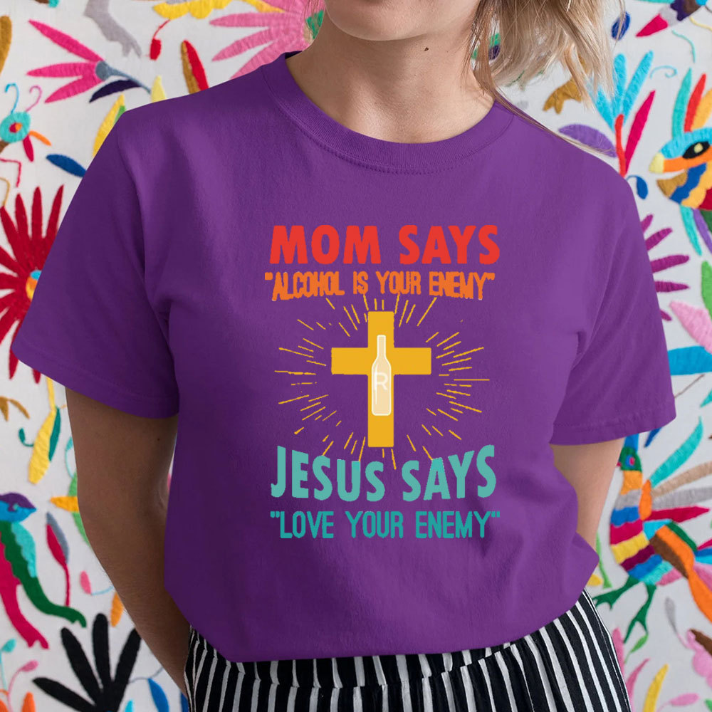 Mom Says Alcohol Is Your Enemy Jesus Says Love Your Enemy Christian T-Shirt