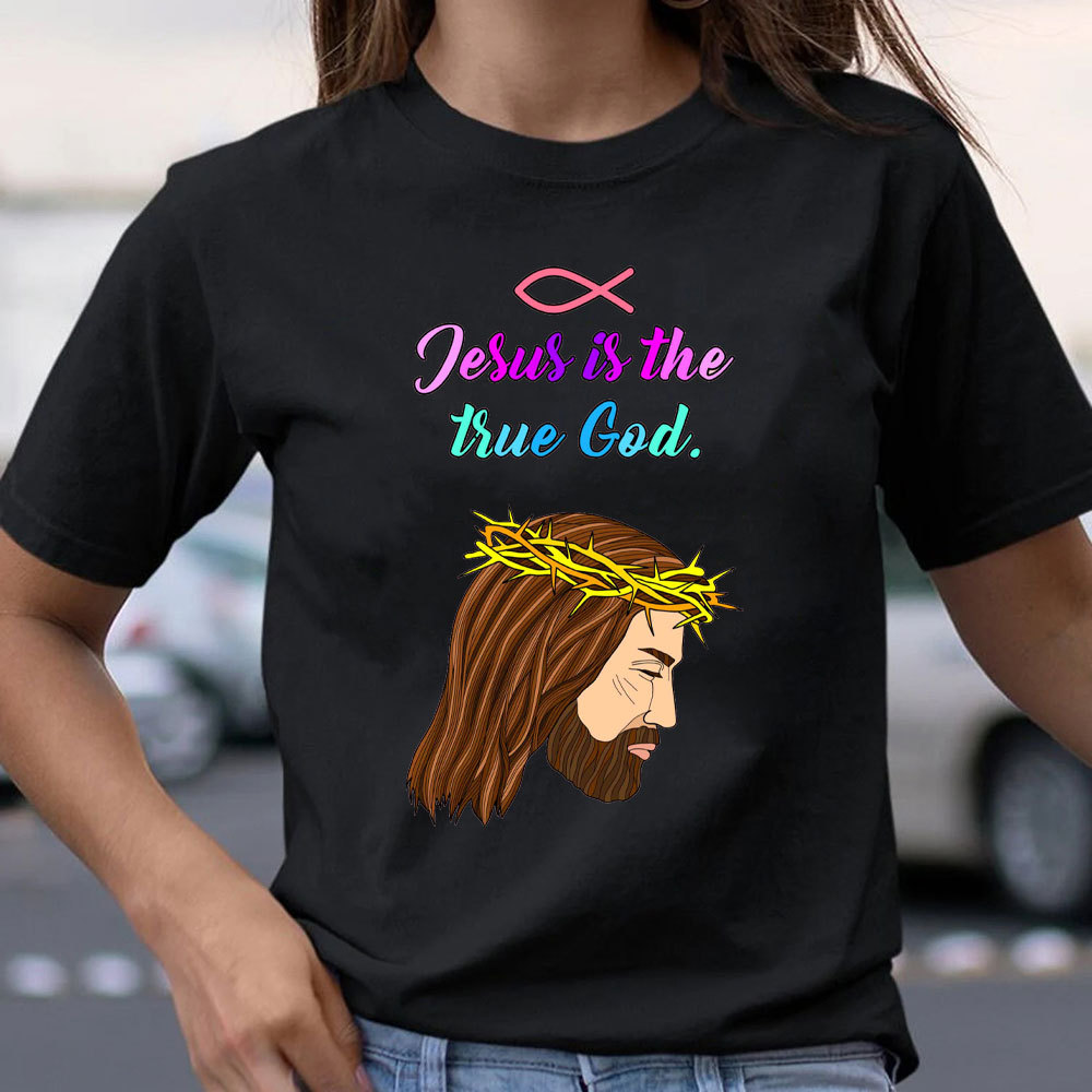 Jesus Is The True God Chraitian T-Shirt